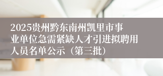 2025贵州黔东南州凯里市事业单位急需紧缺人才引进拟聘用人员名单公示（第三批）