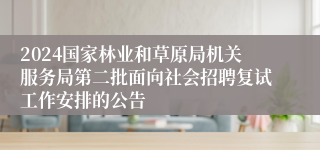 2024国家林业和草原局机关服务局第二批面向社会招聘复试工作安排的公告