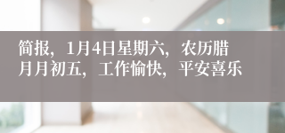 简报，1月4日星期六，农历腊月月初五，工作愉快，平安喜乐
