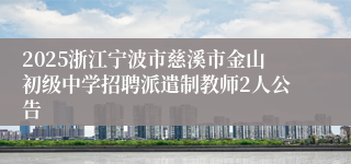 2025浙江宁波市慈溪市金山初级中学招聘派遣制教师2人公告