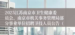 2025江苏南京市卫生健康委员会、南京市机关事务管理局部分事业单位招聘卫技人员公告（1019人）