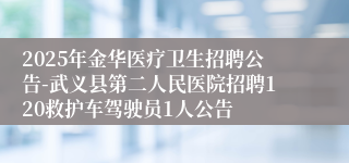 2025年金华医疗卫生招聘公告-武义县第二人民医院招聘120救护车驾驶员1人公告