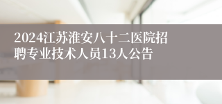 2024江苏淮安八十二医院招聘专业技术人员13人公告