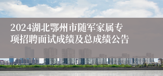 2024湖北鄂州市随军家属专项招聘面试成绩及总成绩公告