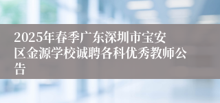 2025年春季广东深圳市宝安区金源学校诚聘各科优秀教师公告