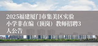 2025福建厦门市集美区实验小学非在编（顶岗）教师招聘3人公告
