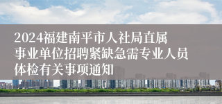 2024福建南平市人社局直属事业单位招聘紧缺急需专业人员体检有关事项通知