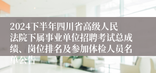 2024下半年四川省高级人民法院下属事业单位招聘考试总成绩、岗位排名及参加体检人员名单公告