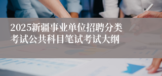 2025新疆事业单位招聘分类考试公共科目笔试考试大纲