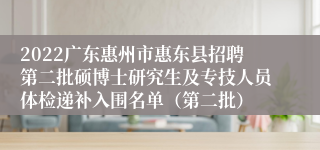 2022广东惠州市惠东县招聘第二批硕博士研究生及专技人员体检递补入围名单（第二批）