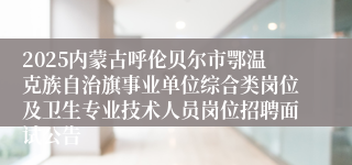 2025内蒙古呼伦贝尔市鄂温克族自治旗事业单位综合类岗位及卫生专业技术人员岗位招聘面试公告