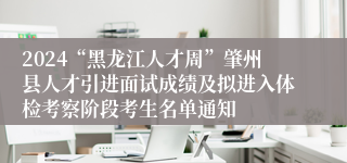 2024“黑龙江人才周”肇州县人才引进面试成绩及拟进入体检考察阶段考生名单通知