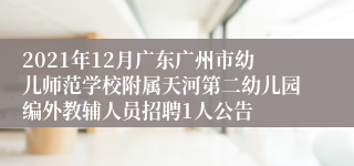 2021年12月广东广州市幼儿师范学校附属天河第二幼儿园编外教辅人员招聘1人公告