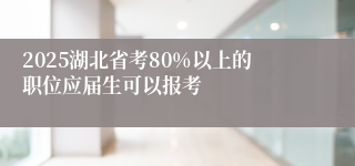 2025湖北省考80%以上的职位应届生可以报考