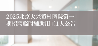 2025北京大兴黄村医院第一期招聘临时辅助用工1人公告 
