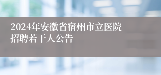 2024年安徽省宿州市立医院招聘若干人公告