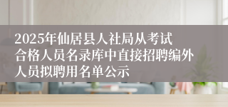 2025年仙居县人社局从考试合格人员名录库中直接招聘编外人员拟聘用名单公示