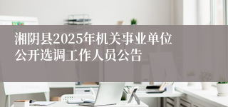 湘阴县2025年机关事业单位公开选调工作人员公告