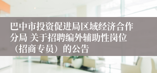 巴中市投资促进局区域经济合作分局 关于招聘编外辅助性岗位（招商专员）的公告