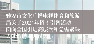 雅安市文化广播电视体育和旅游局关于2024年招才引智活动面向全国引进高层次和急需紧缺人才拟聘用人员公示