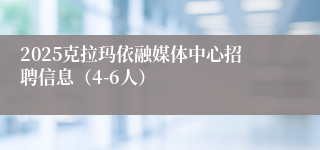 2025克拉玛依融媒体中心招聘信息（4-6人）