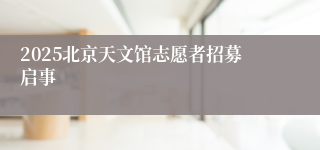 2025北京天文馆志愿者招募启事