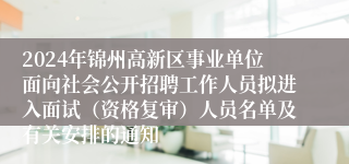 2024年锦州高新区事业单位面向社会公开招聘工作人员拟进入面试（资格复审）人员名单及有关安排的通知