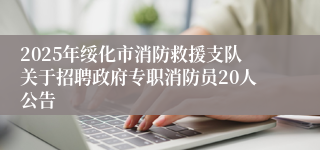 2025年绥化市消防救援支队关于招聘政府专职消防员20人公告