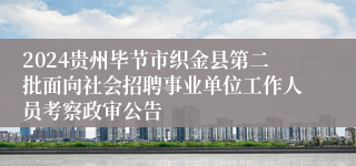 2024贵州毕节市织金县第二批面向社会招聘事业单位工作人员考察政审公告