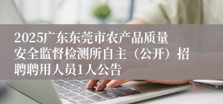 2025广东东莞市农产品质量安全监督检测所自主（公开）招聘聘用人员1人公告
