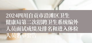 2024四川自贡市沿滩区卫生健康局第二次招聘卫生系统编外人员面试成绩及排名和进入体检人员名单公告