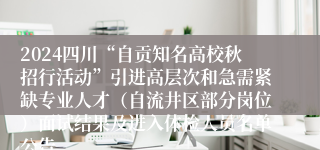 2024四川“自贡知名高校秋招行活动”引进高层次和急需紧缺专业人才（自流井区部分岗位）面试结果及进入体检人员名单公告