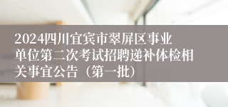 2024四川宜宾市翠屏区事业单位第二次考试招聘递补体检相关事宜公告（第一批）