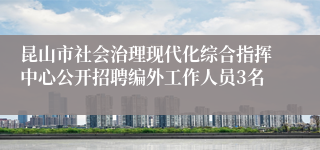 昆山市社会治理现代化综合指挥中心公开招聘编外工作人员3名
