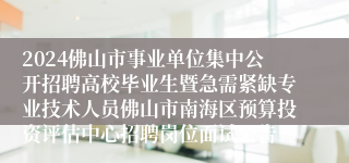 2024佛山市事业单位集中公开招聘高校毕业生暨急需紧缺专业技术人员佛山市南海区预算投资评估中心招聘岗位面试公告