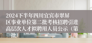 2024下半年四川宜宾市翠屏区事业单位第二批考核招聘引进高层次人才拟聘用人员公示（第一批）
