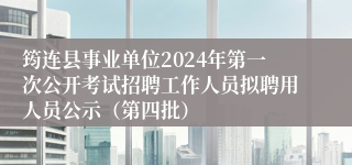 筠连县事业单位2024年第一次公开考试招聘工作人员拟聘用人员公示（第四批）