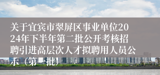 关于宜宾市翠屏区事业单位2024年下半年第二批公开考核招聘引进高层次人才拟聘用人员公示（第一批）