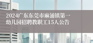 2024广东东莞市麻涌镇第一幼儿园招聘教职工15人公告