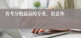 省考分数最高的专业，很意外