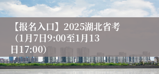 【报名入口】2025湖北省考（1月7日9:00至1月13日17:00）