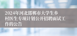 2024年河北邯郸市大学生乡村医生专项计划公开招聘面试工作的公告