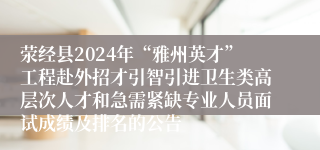 荥经县2024年“雅州英才”工程赴外招才引智引进卫生类高层次人才和急需紧缺专业人员面试成绩及排名的公告