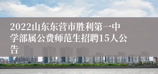2022山东东营市胜利第一中学部属公费师范生招聘15人公告