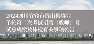 2024四川宜宾市屏山县事业单位第二次考试招聘（教师）考试总成绩及体检有关事项公告