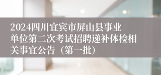 2024四川宜宾市屏山县事业单位第二次考试招聘递补体检相关事宜公告（第一批）
