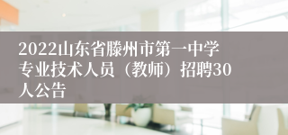 2022山东省滕州市第一中学专业技术人员（教师）招聘30人公告
