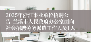 2025年浙江事业单位招聘公告-兰溪市人民政府办公室面向社会招聘劳务派遣工作人员1人公告