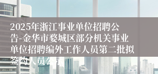 2025年浙江事业单位招聘公告-金华市婺城区部分机关事业单位招聘编外工作人员第二批拟签约人员公示