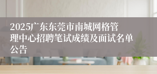 2025广东东莞市南城网格管理中心招聘笔试成绩及面试名单公告